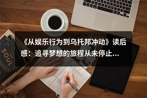 《從娛樂行為到烏托邦沖動》讀后感：追尋夢想的旅程從未停止 (700字)