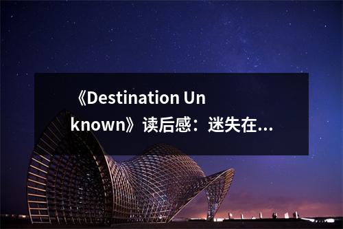 《Destination Unknown》讀后感：迷失在未知旅程中 (850字)