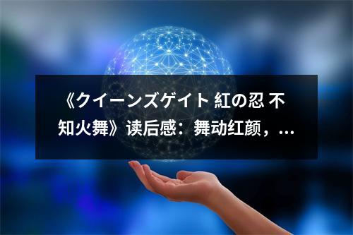 《クイーンズゲイト 紅の忍 不知火舞》讀后感：舞動(dòng)紅顏，情牽忍界 (750字)