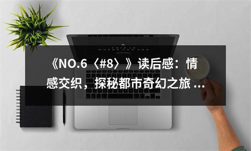 《NO.6〈#8〉》讀后感：情感交織，探秘都市奇幻之旅 (750字)