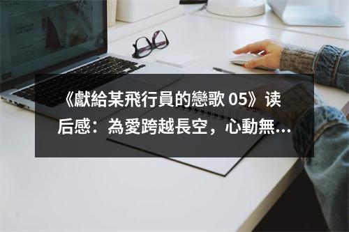 《獻給某飛行員的戀歌 05》讀后感：為愛跨越長空，心動無盡 (600字)