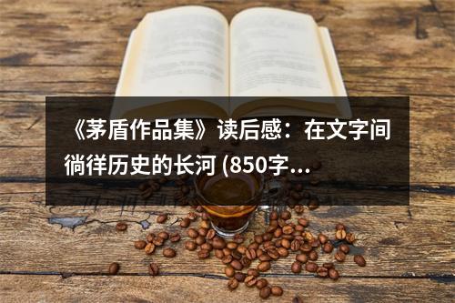 《茅盾作品集》讀后感：在文字間徜徉歷史的長(zhǎng)河 (850字)