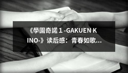 《學園奇諾１-GAKUEN KINO-》讀后感：青春如歌，夢想翱翔 (700字)
