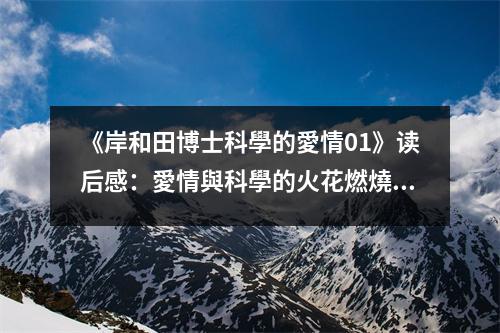 《岸和田博士科學(xué)的愛(ài)情01》讀后感：愛(ài)情與科學(xué)的火花燃燒 (850字)