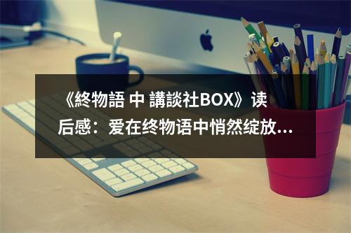 《終物語 中 講談社BOX》讀后感：愛在終物語中悄然綻放 (900字)