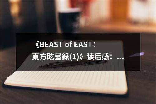 《BEAST of EAST：東方眩暈錄(1)》讀后感：在虛幻中尋找真實(shí) (700字)