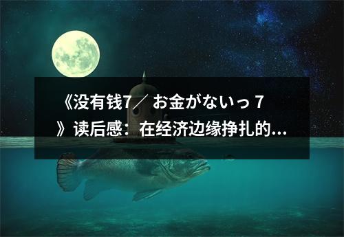 《沒有錢7／ お金がないっ 7》讀后感：在經(jīng)濟邊緣掙扎的青春 (750字)