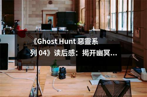 《Ghost Hunt 惡靈系列 04》讀后感：揭開幽冥之謎，探尋永恒的真相 (750字)