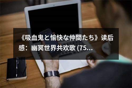 《吸血鬼と愉快な仲間たち》讀后感：幽冥世界共歡歌 (750字)
