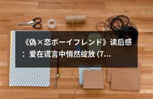 《偽×戀ボーイフレンド》讀后感：愛(ài)在謊言中悄然綻放 (700字)