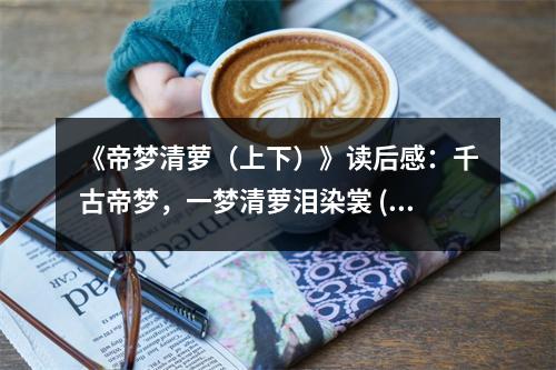 《帝夢清蘿（上下）》讀后感：千古帝夢，一夢清蘿淚染裳 (700字)