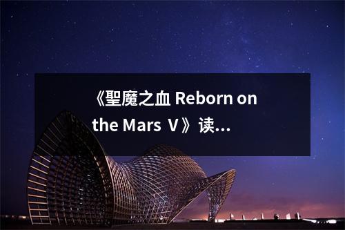 《聖魔之血 Reborn on the Mars Ⅴ》讀后感：穿越火星，喚醒沉睡的靈魂 (1000字)