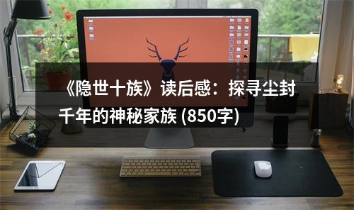 《隱世十族》讀后感：探尋塵封千年的神秘家族 (850字)