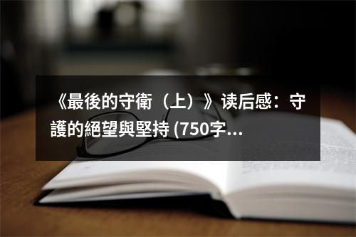 《最後的守衛(wèi)（上）》讀后感：守護(hù)的絕望與堅(jiān)持 (750字)