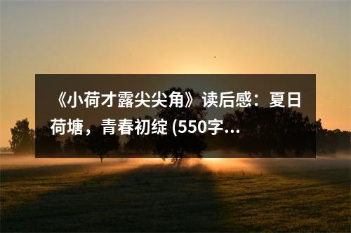 《小荷才露尖尖角》讀后感：夏日荷塘，青春初綻 (550字)
