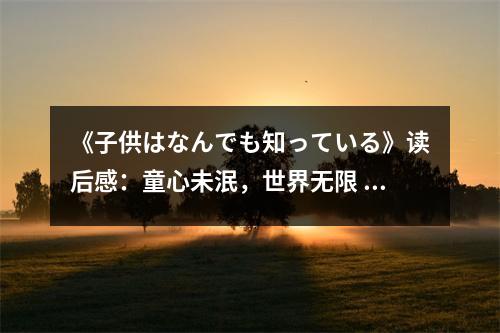 《子供はなんでも知っている》讀后感：童心未泯，世界無(wú)限 (750字)