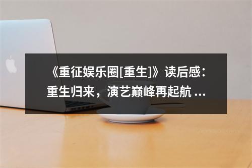 《重征娛樂圈[重生]》讀后感：重生歸來，演藝巔峰再起航 (750字)