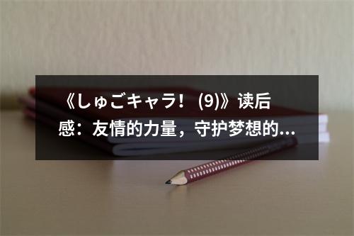 《しゅごキャラ！ (9)》讀后感：友情的力量，守護夢想的旅程 (700字)