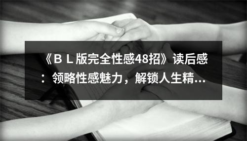 《ＢＬ版完全性感48招》讀后感：領(lǐng)略性感魅力，解鎖人生精彩 (750字)