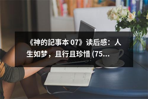 《神的記事本 07》讀后感：人生如夢，且行且珍惜 (750字)
