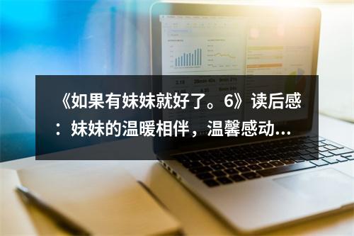 《如果有妹妹就好了。6》讀后感：妹妹的溫暖相伴，溫馨感動(dòng)人心 (950字)
