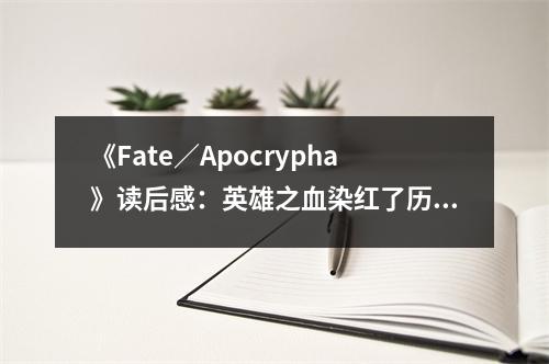 《Fate／Apocrypha》讀后感：英雄之血染紅了歷史長河 (900字)