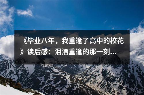 《畢業(yè)八年，我重逢了高中的?；ā纷x后感：淚灑重逢的那一刻 (800字)