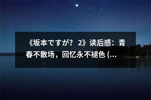 《坂本ですが？ 2》讀后感：青春不散場，回憶永不褪色 (600字)