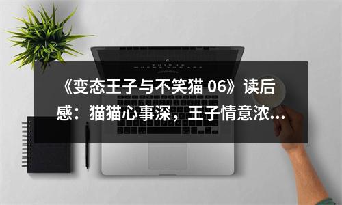 《變態(tài)王子與不笑貓 06》讀后感：貓貓心事深，王子情意濃 (750字)