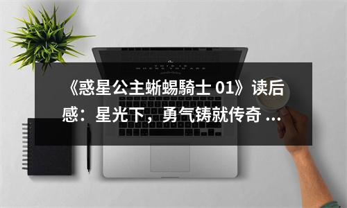 《惑星公主蜥蜴騎士 01》讀后感：星光下，勇氣鑄就傳奇 (700字)