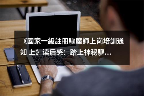 《國(guó)家一級(jí)註冊(cè)驅(qū)魔師上崗培訓(xùn)通知 上》讀后感：踏上神秘驅(qū)魔之路 (950字)