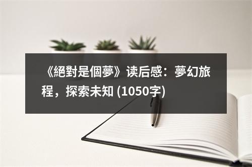《絕對(duì)是個(gè)夢(mèng)》讀后感：夢(mèng)幻旅程，探索未知 (1050字)