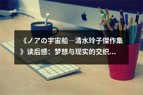 《ノアの宇宙船―清水玲子傑作集》讀后感：夢(mèng)想與現(xiàn)實(shí)的交織 (750字)