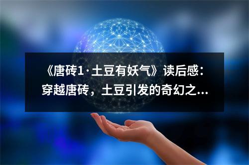 《唐磚1·土豆有妖氣》讀后感：穿越唐磚，土豆引發(fā)的奇幻之旅 (850字)