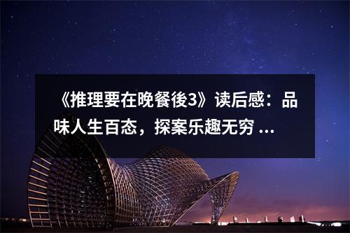 《推理要在晚餐後3》讀后感：品味人生百態(tài)，探案樂趣無窮 (650字)