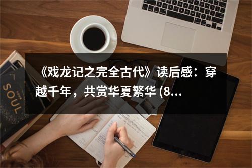 《戲龍記之完全古代》讀后感：穿越千年，共賞華夏繁華 (800字)