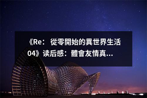 《Re： 從零開始的異世界生活 04》讀后感：體會(huì)友情真價(jià)值 (700字)