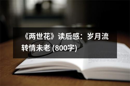 《兩世花》讀后感：歲月流轉(zhuǎn)情未老 (800字)