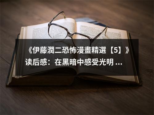 《伊藤潤(rùn)二恐怖漫畫(huà)精選【5】》讀后感：在黑暗中感受光明 (950字)