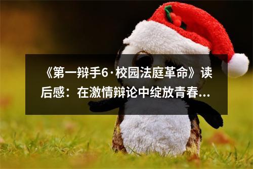 《第一辯手6·校園法庭革命》讀后感：在激情辯論中綻放青春光彩 (750字)