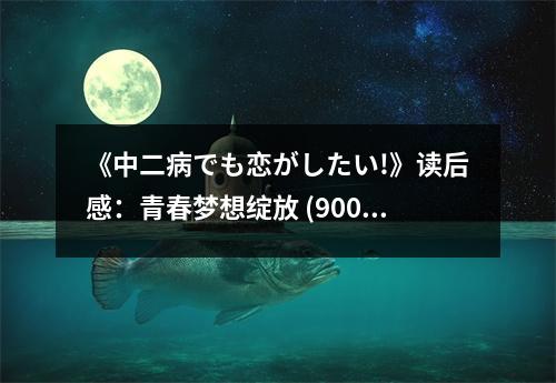 《中二病でも戀がしたい!》讀后感：青春夢(mèng)想綻放 (900字)