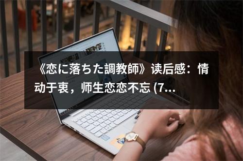 《戀に落ちた調(diào)教師》讀后感：情動(dòng)于衷，師生戀戀不忘 (750字)