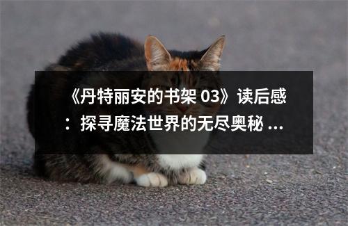 《丹特麗安的書架 03》讀后感：探尋魔法世界的無盡奧秘 (850字)