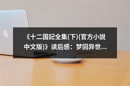 《十二國記全集(下)(官方小説中文版)》讀后感：夢回異世，探尋千年的傳奇 (900字)