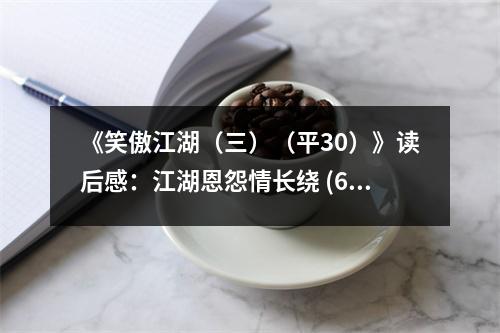 《笑傲江湖（三）（平30）》讀后感：江湖恩怨情長(zhǎng)繞 (650字)