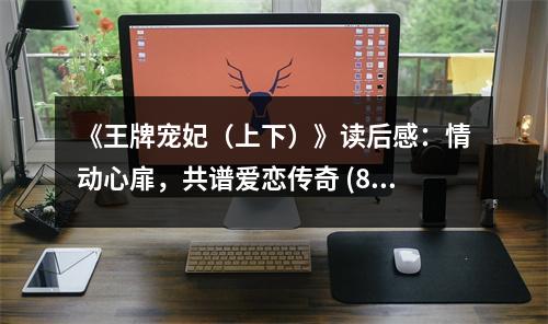 《王牌寵妃（上下）》讀后感：情動心扉，共譜愛戀傳奇 (850字)