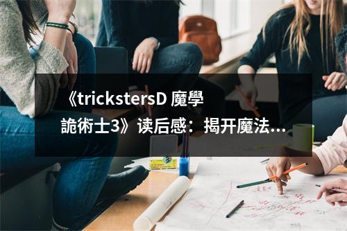 《trickstersD 魔學(xué)詭術(shù)士3》讀后感：揭開魔法世界神秘面紗 (700字)