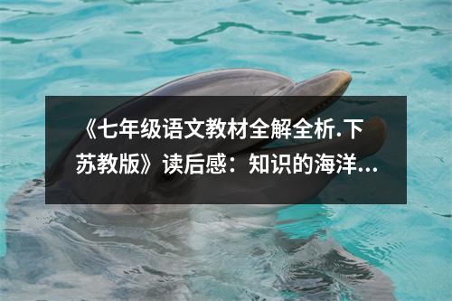 《七年級語文教材全解全析.下 蘇教版》讀后感：知識的海洋里暢游不輟 (850字)