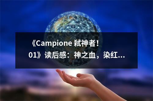 《Campione 弒神者！ 01》讀后感：神之血，染紅了青春的戰(zhàn)場 (750字)