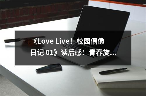 《Love Live！校園偶像日記 01》讀后感：青春旋律中的夢(mèng)想閃耀 (800字)